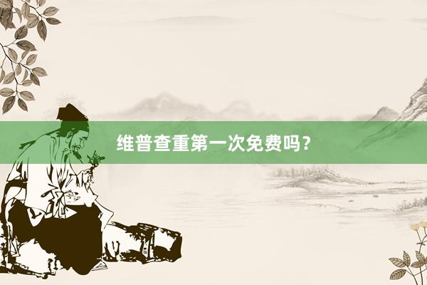 维普查重第一次免费吗？