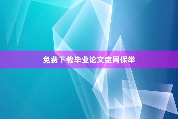 免费下载毕业论文吏网保举